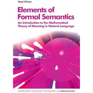 Yoad Winter Elements of Formal Semantics: An Introduction to the Mathematical Theory of Meaning in Natural Language (Edinburgh Advanced Textbooks in Linguistics) Yoad Winter Elements of Formal Semantics: An Introduction to the Mathematical Theory of Meaning in Natural Language (Edinburgh Advanced Textbooks in Linguistics)