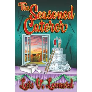 Leonard, Lois V. THE SEASONED CATERER: Stories, Recipes, and Real-Life Lessons from a Life in the Kitchen Leonard, Lois V. THE SEASONED CATERER: Stories, Recipes, and Real-Life Lessons from a Life in the Kitchen
