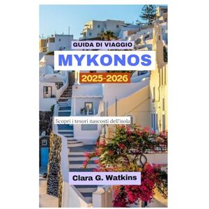 Watkins, Clara G. GUIDA DI VIAGGIO MYKONOS 2025-2026: Scopri i tesori nascosti dell'isola Watkins, Clara G. GUIDA DI VIAGGIO MYKONOS 2025-2026: Scopri i tesori nascosti dell'isola