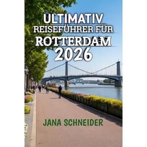 Schneider, Jana Ultimativ Reiseführer Für Rotterdam 2026: Ihr unverzichtbarer Begleiter zur Erkundung von Europas dynamischster Hafenstadt Schneider, Jana Ultimativ Reiseführer Für Rotterdam 2026: Ihr unverzichtbarer Begleiter zur Erkundung von Europas dynamischster Hafenstadt
