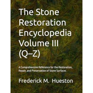 Hueston, Frederick M The Stone Restoration Encyclopedia Volume III (Q–Z): A Comprehensive Reference for the Restoration, Repair, and Preservation of Stone Surfaces Hueston, Frederick M The Stone Restoration Encyclopedia Volume III (Q–Z): A Comprehensive Reference for the Restoration, Repair, and Preservation of Stone Surfaces