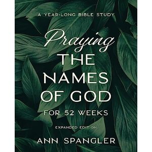 Spangler, Ann Praying the Names of God for 52 Weeks, Expanded Edition: A Year-Long Bible Study Spangler, Ann Praying the Names of God for 52 Weeks, Expanded Edition: A Year-Long Bible Study