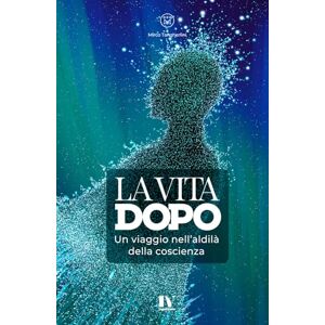 Tangherlini, Mirco LA VITA DOPO: Un viaggio nell’aldilà della coscienza Tangherlini, Mirco LA VITA DOPO: Un viaggio nell’aldilà della coscienza