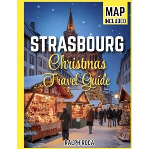 ROCA, RALPH STRASBOURG CHRISTMAS TRAVEL GUIDE 2026: The Ultimate Secrets and Insider’s Guide to Magical Markets, Hidden Traditions, and Festive Delights ROCA, RALPH STRASBOURG CHRISTMAS TRAVEL GUIDE 2026: The Ultimate Secrets and Insider’s Guide to Magical Markets, Hidden Traditions, and Festive Delights