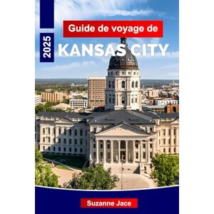 Jace, Suzanne Guide de voyage de Kansas City 2025: Explorez les musées de barbecue de Kansas City et le guide de vacances dans le Midwest 2025 Jace, Suzanne Guide de voyage de Kansas City 2025: Explorez les musées de barbecue de Kansas City et le guide de vacances dans le Midwest 2025