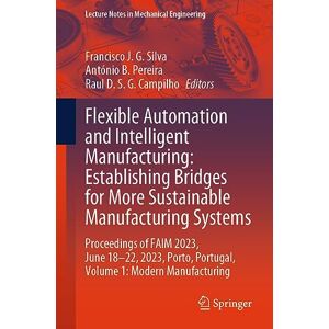 Flexible Automation and Intelligent Manufacturing: Establishing Bridges for More Sustainable Manufacturing Systems: Proceedings of FAIM 2023, June ... ... Portugal, Volume 1: Modern Manufacturing Flexible Automation and Intelligent Manufacturing: Establishing Bridges for More Sustainable Manufacturing Systems: Proceedings of FAIM 2023, June ... ... Portugal, Volume 1: Modern Manufacturing
