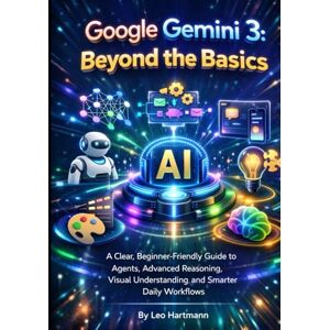 Hartmann, Leo Google Gemini 3: Beyond the Basics: A Clear, Beginner-Friendly Guide to Agents, Advanced Reasoning, Visual Understanding, and Smarter Daily Workflows (The Gemini AI Power Series) Hartmann, Leo Google Gemini 3: Beyond the Basics: A Clear, Beginner-Friendly Guide to Agents, Advanced Reasoning, Visual Understanding, and Smarter Daily Workflows (The Gemini AI Power Series)