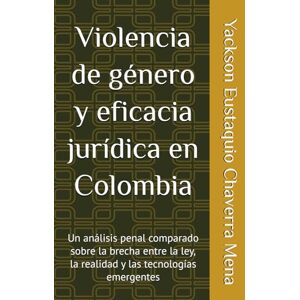 Chaverra Mena, Yackson Eustaquio Violencia de género y eficacia jurídica en Colombia: Un análisis penal comparado sobre la brecha entre la ley, la realidad y las tecnologías emergentes Chaverra Mena, Yackson Eustaquio Violencia de género y eficacia jurídica en Colombia: Un análisis penal comparado sobre la brecha entre la ley, la realidad y las tecnologías emergentes