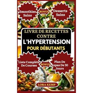 Kemp, Lora Livre de Recettes contre l’Hypertension pour Débutants: Recettes faibles en sodium et anti-inflammatoires pour l'hypertension artérielle, la perte de poids, le diabète et l'hypercholestérolémie Kemp, Lora Livre de Recettes contre l’Hypertension pour Débutants: Recettes faibles en sodium et anti-inflammatoires pour l'hypertension artérielle, la perte de poids, le diabète et l'hypercholestérolémie