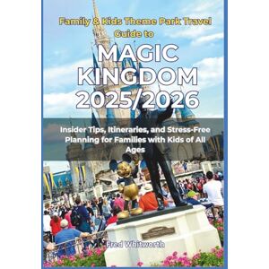 Whitworth, Fred Family & Kids Theme Park Travel Guide to Magic Kingdom 2025/2026: Insider Tips, Itineraries, and Stress-Free Planning for Families with Kids of All Ages Whitworth, Fred Family & Kids Theme Park Travel Guide to Magic Kingdom 2025/2026: Insider Tips, Itineraries, and Stress-Free Planning for Families with Kids of All Ages