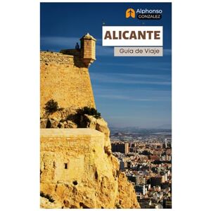 Gonzalez, Alphonso Alicante Guía de Viaje: Explora la joya costera de España: atracciones, castillos, gastronomía, tesoros ocultos, excursiones de un día e itinerarios. Gonzalez, Alphonso Alicante Guía de Viaje: Explora la joya costera de España: atracciones, castillos, gastronomía, tesoros ocultos, excursiones de un día e itinerarios.