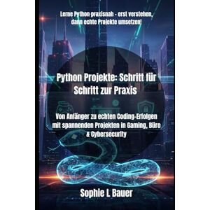 Bauer, Sophie L Python Projekte: Schritt für Schritt zur Praxis: Von Anfänger zu echten Coding-Erfolgen mit spannenden Projekten in Gaming, Büro & Cybersecurity Bauer, Sophie L Python Projekte: Schritt für Schritt zur Praxis: Von Anfänger zu echten Coding-Erfolgen mit spannenden Projekten in Gaming, Büro & Cybersecurity
