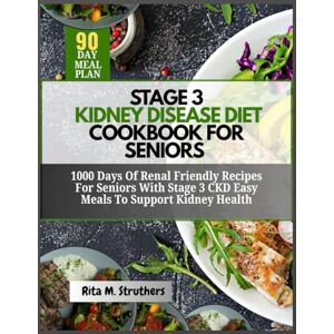 Struthers, Rita M. Stage 3 Kidney Disease Diet Cookbook For Seniors: 1000 Days of Renal-Friendly Recipes for Seniors with Stage 3 CKD Easy Meals to Support Kidney Health Struthers, Rita M. Stage 3 Kidney Disease Diet Cookbook For Seniors: 1000 Days of Renal-Friendly Recipes for Seniors with Stage 3 CKD Easy Meals to Support Kidney Health