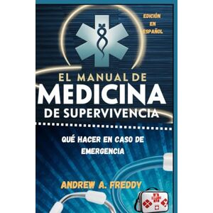 Freddy, Andrew A. El Manual De Medicina De Supervivencia: Qué Hacer En Caso De Emergencia Freddy, Andrew A. El Manual De Medicina De Supervivencia: Qué Hacer En Caso De Emergencia