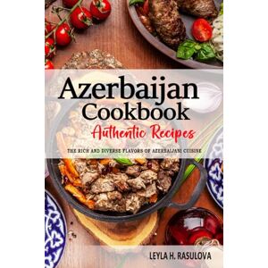 Rasulova, Leyla H. Azerbaijan Cookbook Discover the Rich and Diverse Flavors of Azerbaijani Cuisine: The Collection of Traditional and Authentic Recipes from Azerbaijan Passed Down Through Generations Rasulova, Leyla H. Azerbaijan Cookbook Discover the Rich and Diverse Flavors of Azerbaijani Cuisine: The Collection of Traditional and Authentic Recipes from Azerbaijan Passed Down Through Generations