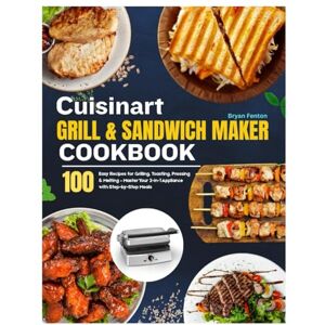 Fenton, Bryan Cuisinart Grill & Sandwich Maker Cookbook: 100 Easy Recipes for Grilling, Toasting, Pressing & Melting – Master Your 2-in-1 Appliance with Step-by-Step Meals (An Unofficial Guide) Fenton, Bryan Cuisinart Grill & Sandwich Maker Cookbook: 100 Easy Recipes for Grilling, Toasting, Pressing & Melting – Master Your 2-in-1 Appliance with Step-by-Step Meals (An Unofficial Guide)