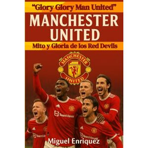 Enriquez, Miguel “Glory Glory Man United”: Manchester United Mito y Gloria de los Red Devils Enriquez, Miguel “Glory Glory Man United”: Manchester United Mito y Gloria de los Red Devils