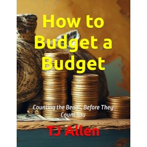 Allen, TJ How to Budget a Budget: Counting the Beans, Before They Count You Allen, TJ How to Budget a Budget: Counting the Beans, Before They Count You