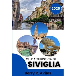 R. Aviles, Berry Guida turistica di Siviglia 2026: Vivi il cuore di Siviglia con le sue attrazioni principali, cibo straordinario e momenti imperdibili R. Aviles, Berry Guida turistica di Siviglia 2026: Vivi il cuore di Siviglia con le sue attrazioni principali, cibo straordinario e momenti imperdibili