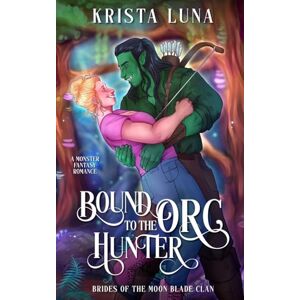 Luna, Krista Bound to the Orc Hunter: A Monster Fantasy Romance: 3 (Brides of the Moon Blade Clan) Luna, Krista Bound to the Orc Hunter: A Monster Fantasy Romance: 3 (Brides of the Moon Blade Clan)