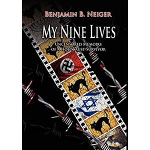 Neiger, Benjamin B. My Nine Lives: Uncensored Memoirs of a Holocaust Survivor Neiger, Benjamin B. My Nine Lives: Uncensored Memoirs of a Holocaust Survivor