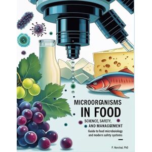 Norchai, Dr. Phitchakorn MICROORGANISMS IN FOOD SCIENCE, SAFETY, AND MANAGEMENT: A guide to food microbiology and modern safety systems Norchai, Dr. Phitchakorn MICROORGANISMS IN FOOD SCIENCE, SAFETY, AND MANAGEMENT: A guide to food microbiology and modern safety systems