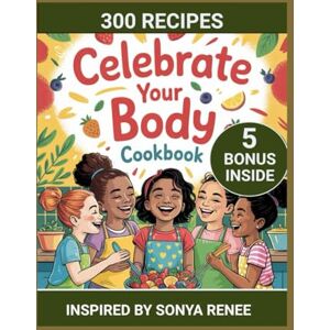 T. THOMPSON, STEFANIE CELEBRATE YOUR BODY COOKBOOK: Wholesome Recipes and Body-Positive Tips for Growing Girls (INSPIRED BY SONYA RENEE) T. THOMPSON, STEFANIE CELEBRATE YOUR BODY COOKBOOK: Wholesome Recipes and Body-Positive Tips for Growing Girls (INSPIRED BY SONYA RENEE)