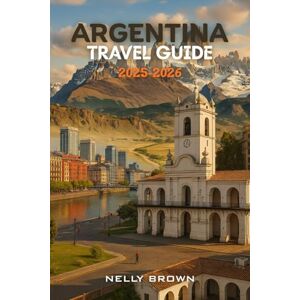 BROWN, NELLY Argentina Travel Guide 2025-2026: From Buenos Aires to Patagonia, Explore Argentina’s Top 25 Destinations with Ease. (includes a map) BROWN, NELLY Argentina Travel Guide 2025-2026: From Buenos Aires to Patagonia, Explore Argentina’s Top 25 Destinations with Ease. (includes a map)