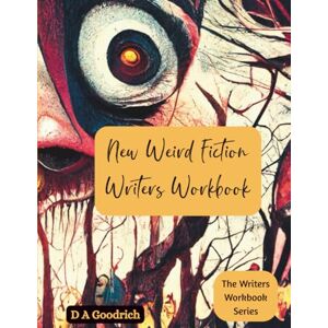 Goodrich, D A The New Weird Fiction Writers Workbook Goodrich, D A The New Weird Fiction Writers Workbook