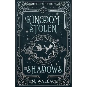 Wallace, J.M. A Kingdom Stolen in Shadows: Daughters of the Flame Book Two, An Enemies to Lovers Romantasy Wallace, J.M. A Kingdom Stolen in Shadows: Daughters of the Flame Book Two, An Enemies to Lovers Romantasy