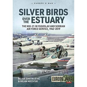 Dimitrijevic, Bojan Silver Birds over the Estuary: The MiG-21 in Yugoslav and Serbian Air Force service, 1962-2019 (Europe@War) Dimitrijevic, Bojan Silver Birds over the Estuary: The MiG-21 in Yugoslav and Serbian Air Force service, 1962-2019 (Europe@War)
