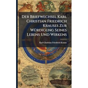 Krause, Karl Christian Friedrich Der Briefwechsel Karl Christian Friedrich Krauses Zur WÃ1/4rdigung Seines Lebens Und Wirkens Krause, Karl Christian Friedrich Der Briefwechsel Karl Christian Friedrich Krauses Zur WÃ1/4rdigung Seines Lebens Und Wirkens