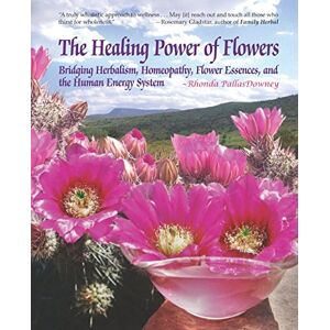 PallasDowney, Rhonda The Healing Power of Flowers: Bridging Herbalism, Homeopathy, Flower Essences, and The Human Energy System PallasDowney, Rhonda The Healing Power of Flowers: Bridging Herbalism, Homeopathy, Flower Essences, and The Human Energy System