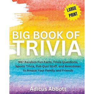 Abbott, Adicus Big Book of Trivia Large Print Edition: 997 Random Fun Facts, Trivia Questions, Sports Trivia, Pub Quiz Stuff, and Anecdotes to Amaze Your Family and Friends Abbott, Adicus Big Book of Trivia Large Print Edition: 997 Random Fun Facts, Trivia Questions, Sports Trivia, Pub Quiz Stuff, and Anecdotes to Amaze Your Family and Friends