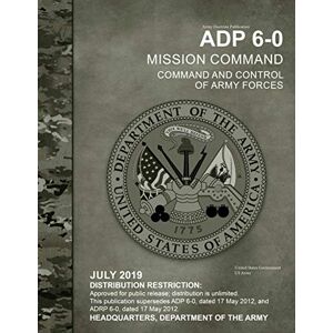 United Army Doctrine Publication ADP 6-0 Mission Command: Command and Control of Army Forces July 2019 United Army Doctrine Publication ADP 6-0 Mission Command: Command and Control of Army Forces July 2019