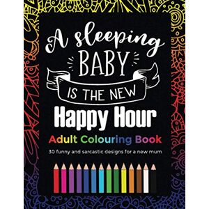 Publishing, Parakeet A Sleeping Baby Is The New Happy Hour Adult Colouring Book: 30 funny and sarcastic designs, gift for a new mum or mothers day Publishing, Parakeet A Sleeping Baby Is The New Happy Hour Adult Colouring Book: 30 funny and sarcastic designs, gift for a new mum or mothers day