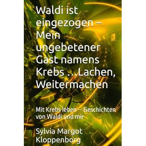 Kloppenborg, Sylvia Margot Waldi ist eingezogen – Mein ungebetener Gast namens Krebs …Lachen, Weitermachen: Mit Krebs leben – Geschichten von Waldi und mir Kloppenborg, Sylvia Margot Waldi ist eingezogen – Mein ungebetener Gast namens Krebs …Lachen, Weitermachen: Mit Krebs leben – Geschichten von Waldi und mir
