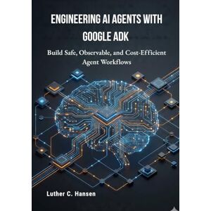 Hansen, Luther C. Engineering AI Agents with Google ADK: Build Safe, Observable, and Cost-Efficient Agent Workflows Hansen, Luther C. Engineering AI Agents with Google ADK: Build Safe, Observable, and Cost-Efficient Agent Workflows