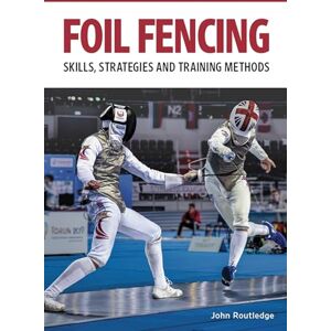 Routledge, John Foil Fencing: Skills, Strategies and Training Methods Routledge, John Foil Fencing: Skills, Strategies and Training Methods