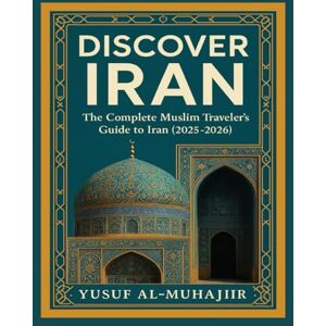 al-Muhajir, Yusuf DISCOVER IRAN: The Complete Muslim Traveler’s Guide to Iran (2025–2026) al-Muhajir, Yusuf DISCOVER IRAN: The Complete Muslim Traveler’s Guide to Iran (2025–2026)