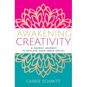 Schmitt, Carrie Awakening Creativity: A Sacred Journey to Reclaim Your Inner Artist Schmitt, Carrie Awakening Creativity: A Sacred Journey to Reclaim Your Inner Artist