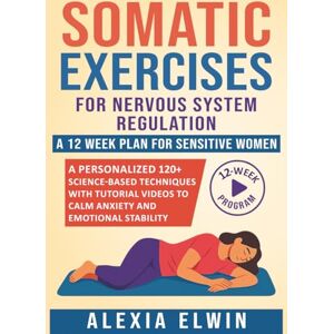 Elwin, Alexia Somatic Exercises for Nervous System Regulation ( A 12 Week Beginner-Friendly Program): A Personalized 120+ Science-Based Techniques with Tutorial ... Stability for Sensitive & Stressed Women Elwin, Alexia Somatic Exercises for Nervous System Regulation ( A 12 Week Beginner-Friendly Program): A Personalized 120+ Science-Based Techniques with Tutorial ... Stability for Sensitive & Stressed Women