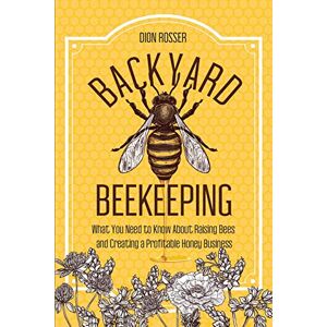 Rosser, Dion Backyard Beekeeping: What You Need to Know About Raising Bees and Creating a Profitable Honey Business (Backyard Farming) Rosser, Dion Backyard Beekeeping: What You Need to Know About Raising Bees and Creating a Profitable Honey Business (Backyard Farming)