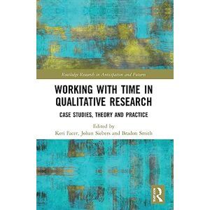 Working with Time in Qualitative Research: Case Studies, Theory and Practice (Routledge Research in Anticipation and Futures) Working with Time in Qualitative Research: Case Studies, Theory and Practice (Routledge Research in Anticipation and Futures)