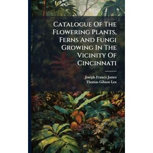 James, Joseph Francis Catalogue Of The Flowering Plants, Ferns And Fungi Growing In The Vicinity Of Cincinnati James, Joseph Francis Catalogue Of The Flowering Plants, Ferns And Fungi Growing In The Vicinity Of Cincinnati