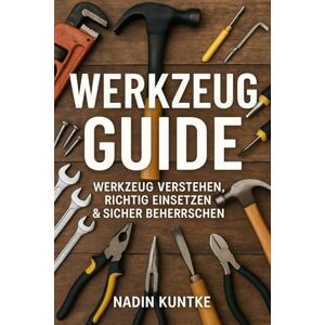 Kuntke, Nadin Werkzeug Guide Werkzeug verstehen, richtig einsetzen & sicher beherrschen: Der große Praxis-Guide für Einsteiger, Heimwerker & alle, die selbst anpacken wollen. Kuntke, Nadin Werkzeug Guide Werkzeug verstehen, richtig einsetzen & sicher beherrschen: Der große Praxis-Guide für Einsteiger, Heimwerker & alle, die selbst anpacken wollen.