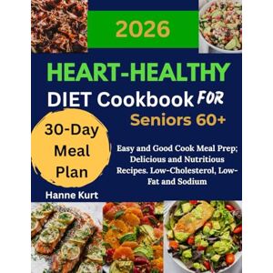 Kurt, Hanne Heart-Healthy Diet Cookbook for Seniors 60+: Easy and Good Cook Meal Prep; Delicious and Nutritious Recipes. Low-Cholesterol, Low-Fat and Sodium, and a 30-Day Meal Plan Kurt, Hanne Heart-Healthy Diet Cookbook for Seniors 60+: Easy and Good Cook Meal Prep; Delicious and Nutritious Recipes. Low-Cholesterol, Low-Fat and Sodium, and a 30-Day Meal Plan