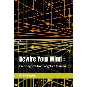 Green, Andre G. Rewire Your Mind :: Breaking free from negative thinking Green, Andre G. Rewire Your Mind :: Breaking free from negative thinking