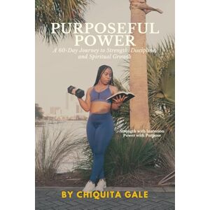 Gale, Chiquita Purposeful Power: A 60-Day Journey to Strength, Discipline, and Spiritual Growth Gale, Chiquita Purposeful Power: A 60-Day Journey to Strength, Discipline, and Spiritual Growth