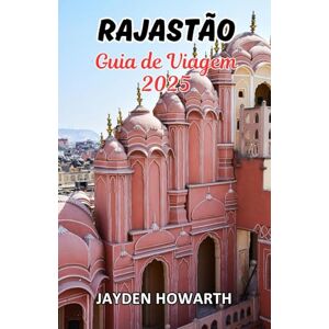 Howarth, Jayden Guia de viagem do Rajastão 2025: Experimente o esplendor real, a herança atemporal e a alma do reino desertico da Índia. Howarth, Jayden Guia de viagem do Rajastão 2025: Experimente o esplendor real, a herança atemporal e a alma do reino desertico da Índia.